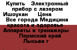 Купить : Электронный прибор с лазером Ишоукан   › Цена ­ 16 300 - Все города Медицина, красота и здоровье » Аппараты и тренажеры   . Пермский край,Лысьва г.